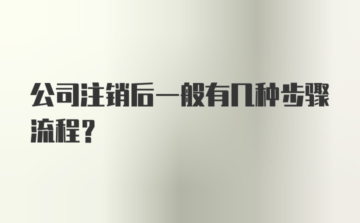 公司注销后一般有几种步骤流程？