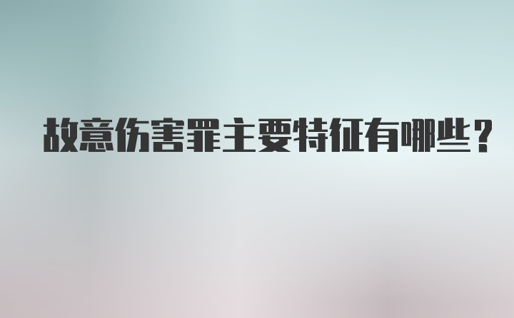 故意伤害罪主要特征有哪些？