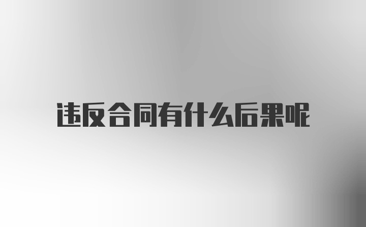 违反合同有什么后果呢