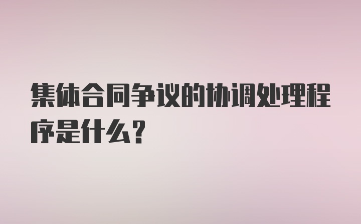 集体合同争议的协调处理程序是什么?