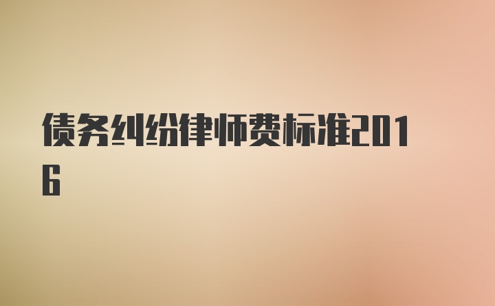 债务纠纷律师费标准2016