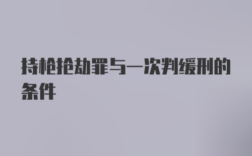 持枪抢劫罪与一次判缓刑的条件