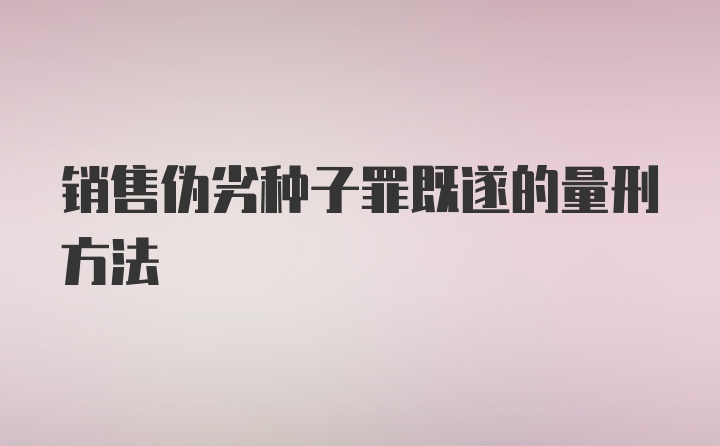 销售伪劣种子罪既遂的量刑方法