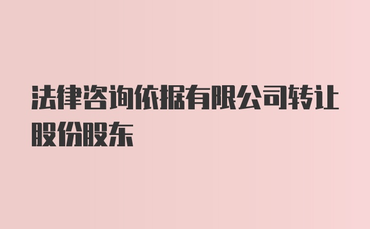 法律咨询依据有限公司转让股份股东