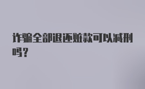 诈骗全部退还赃款可以减刑吗？