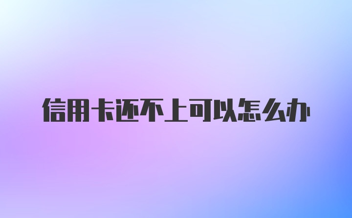 信用卡还不上可以怎么办