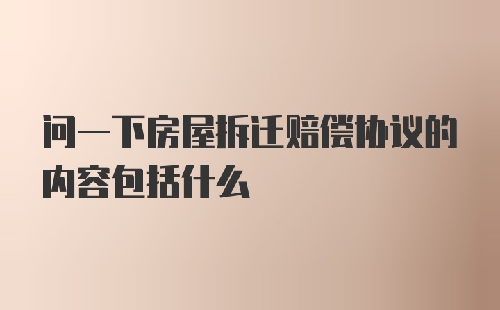 问一下房屋拆迁赔偿协议的内容包括什么