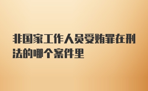 非国家工作人员受贿罪在刑法的哪个案件里