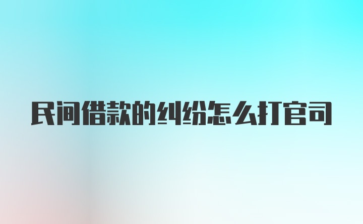 民间借款的纠纷怎么打官司