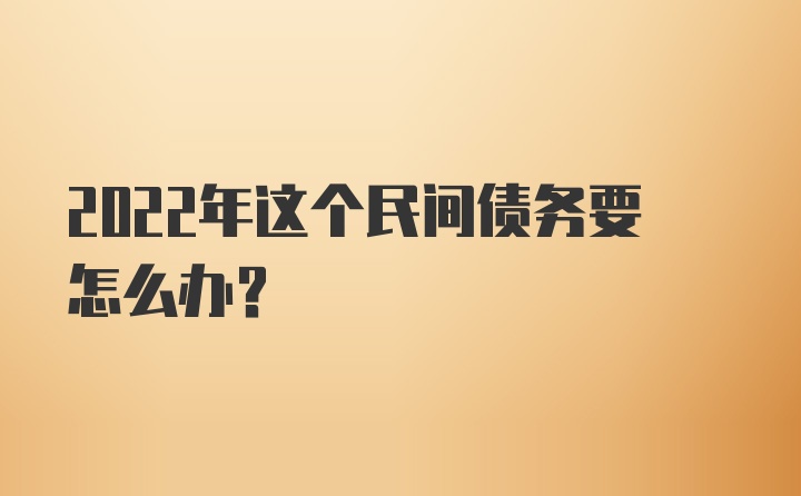 2022年这个民间债务要怎么办？