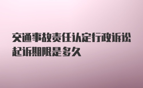 交通事故责任认定行政诉讼起诉期限是多久