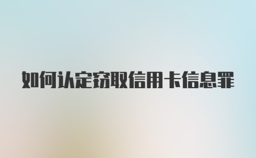 如何认定窃取信用卡信息罪