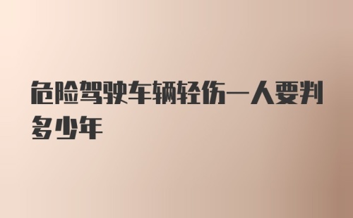 危险驾驶车辆轻伤一人要判多少年