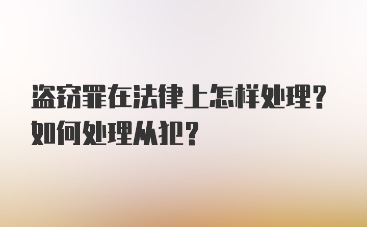 盗窃罪在法律上怎样处理？如何处理从犯？