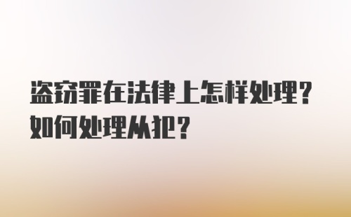 盗窃罪在法律上怎样处理？如何处理从犯？