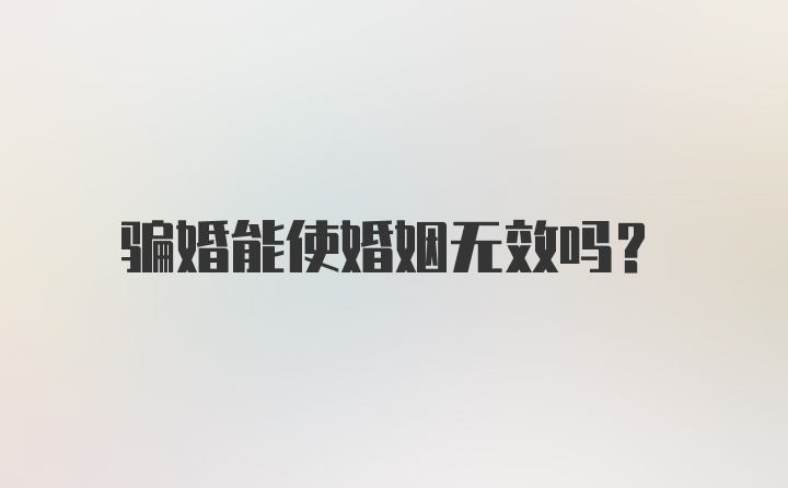 骗婚能使婚姻无效吗？