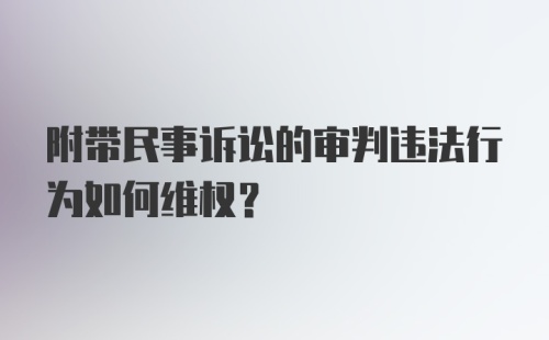 附带民事诉讼的审判违法行为如何维权？