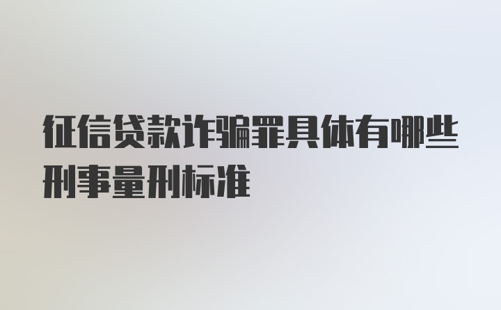 征信贷款诈骗罪具体有哪些刑事量刑标准