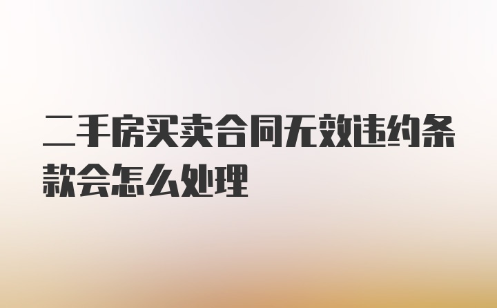 二手房买卖合同无效违约条款会怎么处理