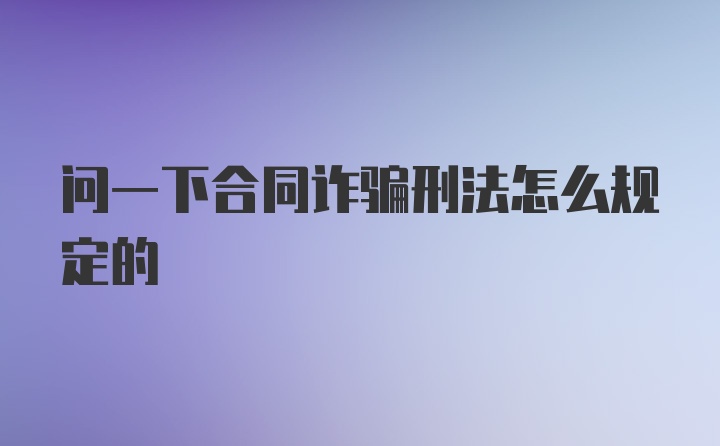 问一下合同诈骗刑法怎么规定的