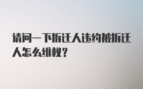 请问一下拆迁人违约被拆迁人怎么维权?