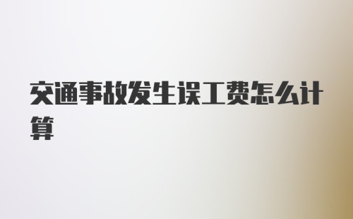 交通事故发生误工费怎么计算