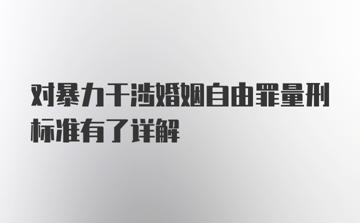 对暴力干涉婚姻自由罪量刑标准有了详解