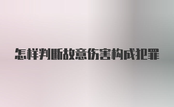 怎样判断故意伤害构成犯罪