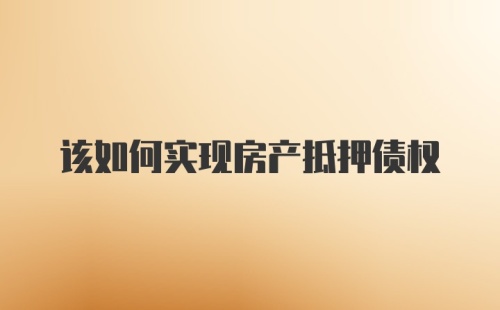 该如何实现房产抵押债权