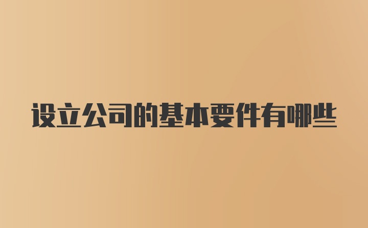 设立公司的基本要件有哪些