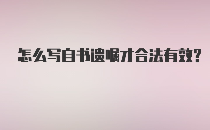 怎么写自书遗嘱才合法有效？