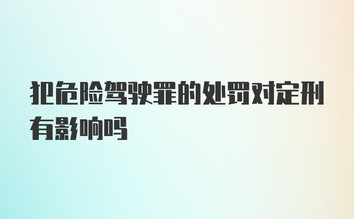 犯危险驾驶罪的处罚对定刑有影响吗