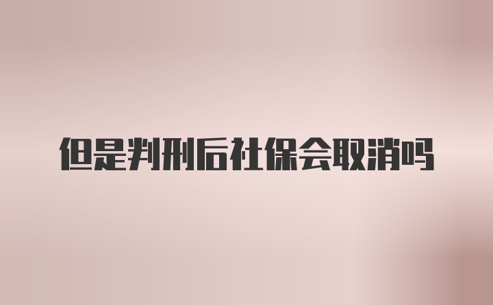 但是判刑后社保会取消吗