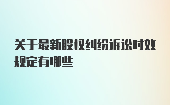 关于最新股权纠纷诉讼时效规定有哪些