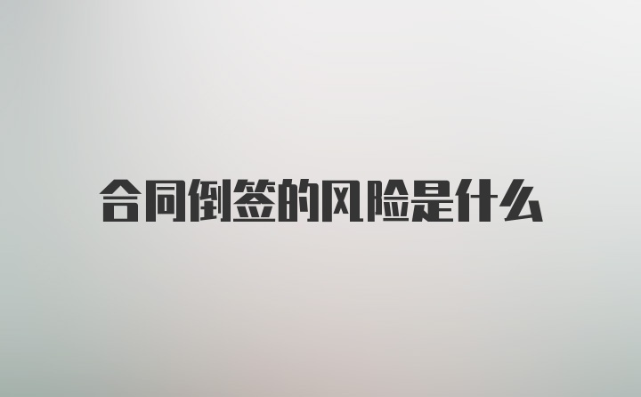 合同倒签的风险是什么