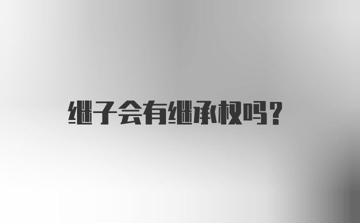 继子会有继承权吗？