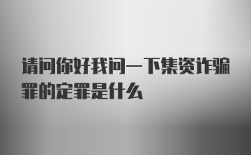 请问你好我问一下集资诈骗罪的定罪是什么