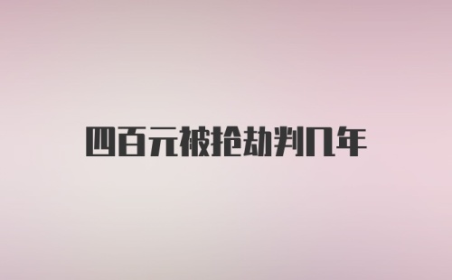 四百元被抢劫判几年