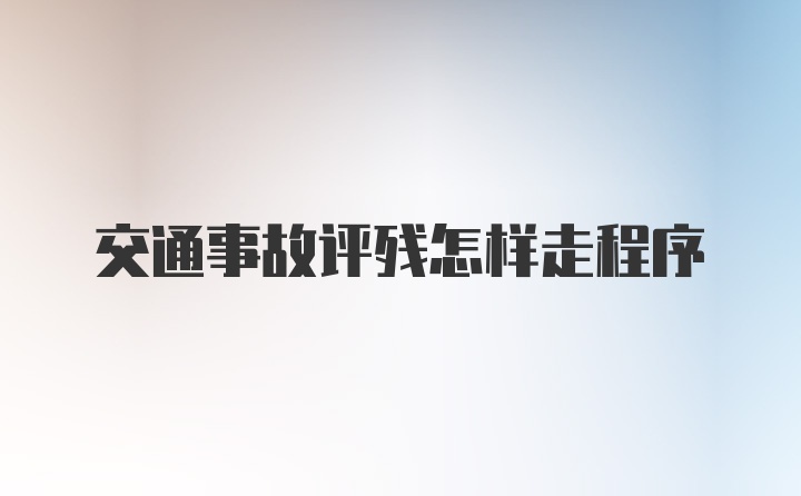 交通事故评残怎样走程序