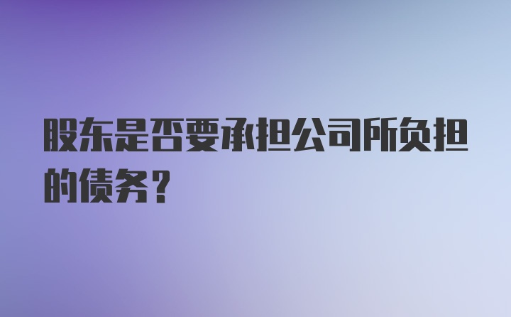 股东是否要承担公司所负担的债务？