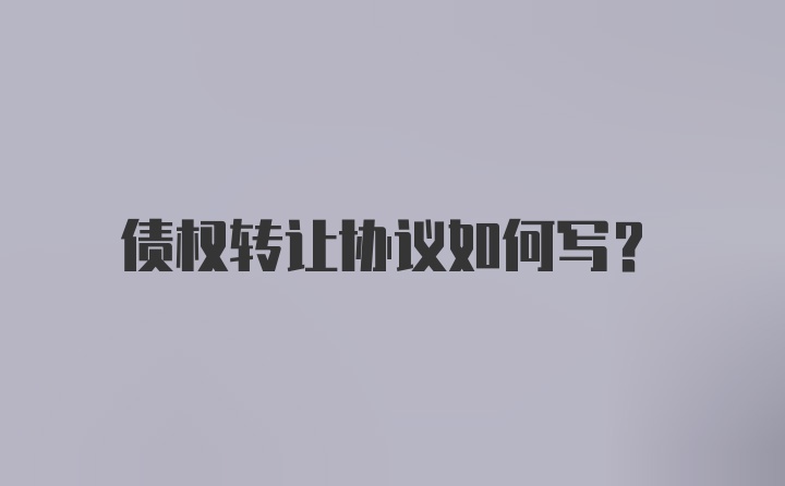 债权转让协议如何写？