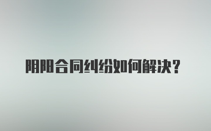 阴阳合同纠纷如何解决？