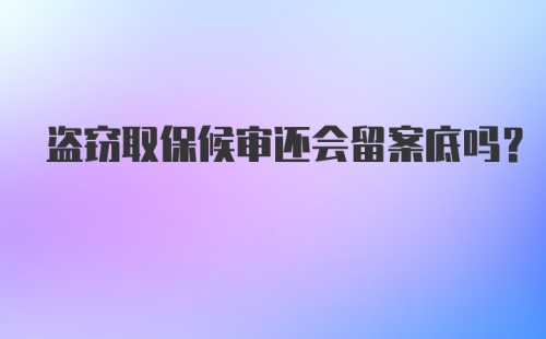 盗窃取保候审还会留案底吗？