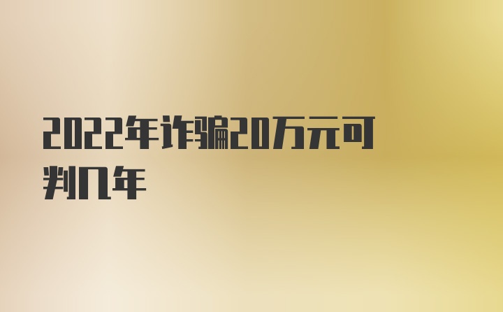 2022年诈骗20万元可判几年