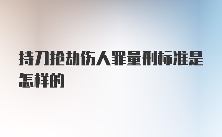 持刀抢劫伤人罪量刑标准是怎样的