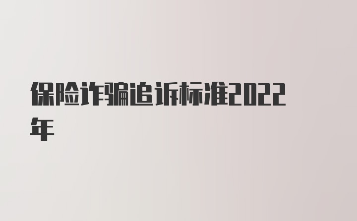 保险诈骗追诉标准2022年