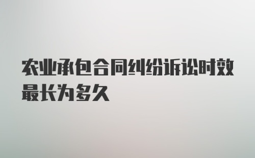 农业承包合同纠纷诉讼时效最长为多久