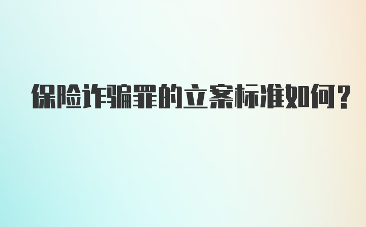 保险诈骗罪的立案标准如何？