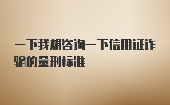 一下我想咨询一下信用证诈骗的量刑标准