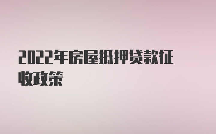 2022年房屋抵押贷款征收政策